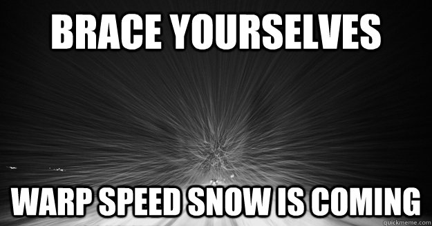 brace yourselves warp speed snow is coming - Warp Speed Snow