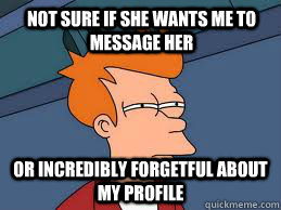 not sure if she wants me to message her or incredibly forget - Fry futurama