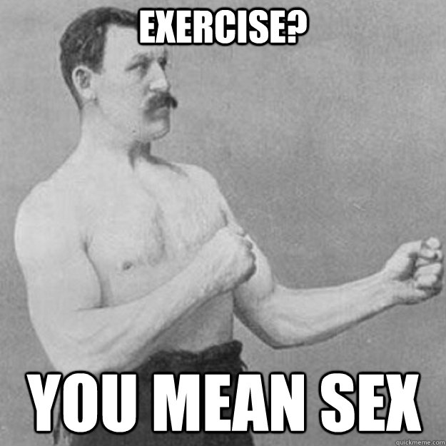 exercise you mean sex - overly manly man