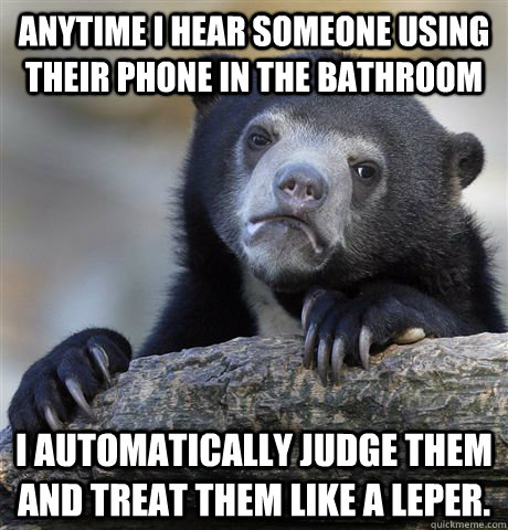 anytime i hear someone using their phone in the bathroom i a - Confession Bear