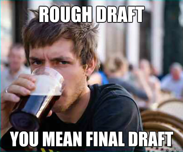 rough draft you mean final draft - Lazy College Senior