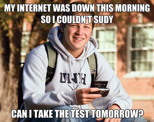 my internet was down this morning so i couldnt sudy can i t - College Freshman