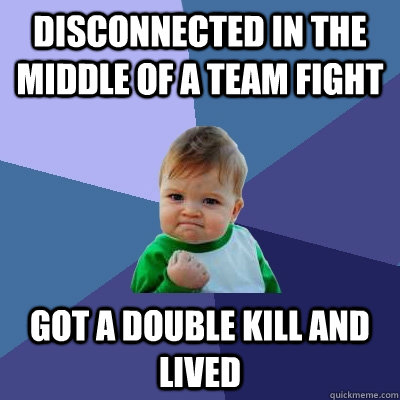 disconnected in the middle of a team fight got a double kill - Success Kid