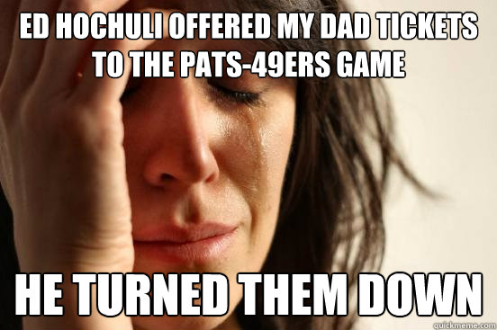 ed hochuli offered my dad tickets to the pats49ers game he - First World Problems