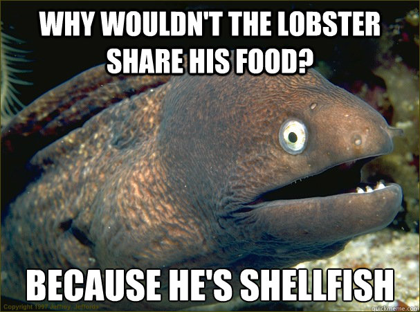 why wouldnt the lobster share his food because hes shellf - Bad Joke Eel