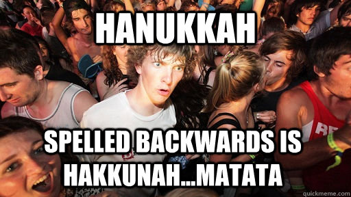 hanukkah spelled backwards is hakkunahmatata - Sudden Clarity Clarence