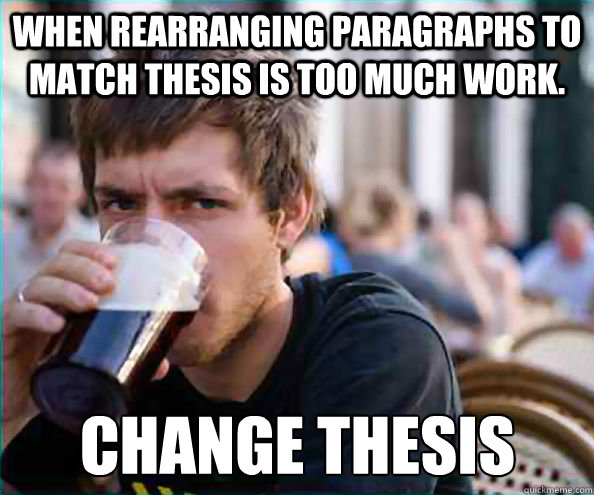 when rearranging paragraphs to match thesis is too much work - Lazy College Senior