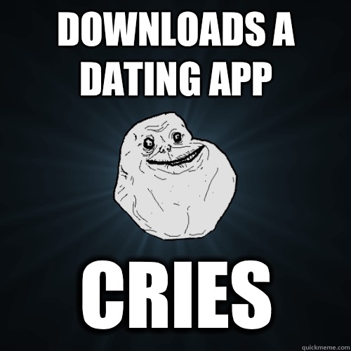 Downloads a dating app Cries - Forever Alone