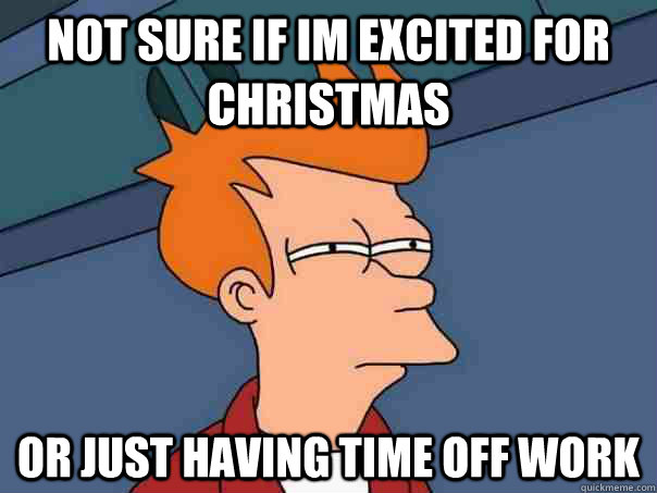 not sure if im excited for christmas or just having time off - Futurama Fry