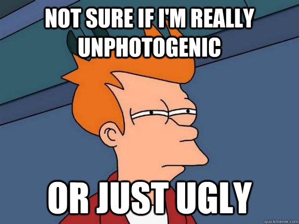 not sure if im really unphotogenic or just ugly - Futurama Fry