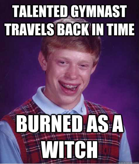 talented gymnast travels back in time burned as a witch - Bad Luck Brian
