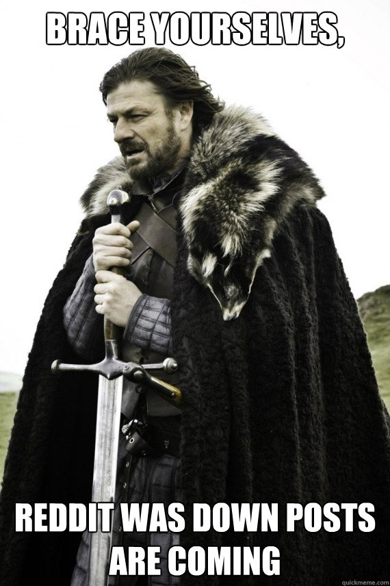 brace yourselves reddit was down posts are coming - Brace yourself