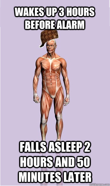 wakes up 3 hours before alarm falls asleep 2 hours and 50 mi - Scumbag Body