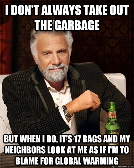 i dont always take out the garbage but when i do its 17 b - The Most Interesting Man In The World