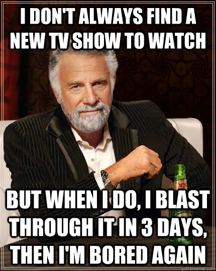 i dont always find a new tv show to watch but when i do i - The Most Interesting Man In The World