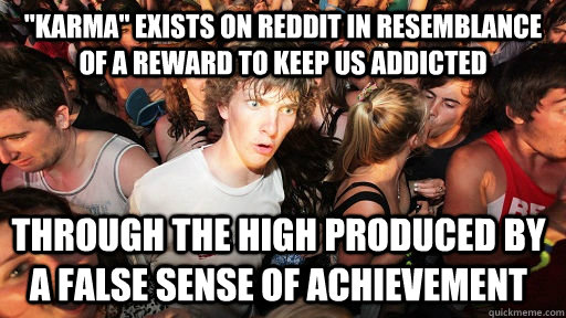 karma exists on reddit in resemblance of a reward to keep - Sudden Clarity Clarence