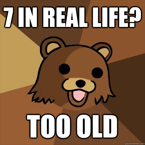 7 in real life too old - Pedobear