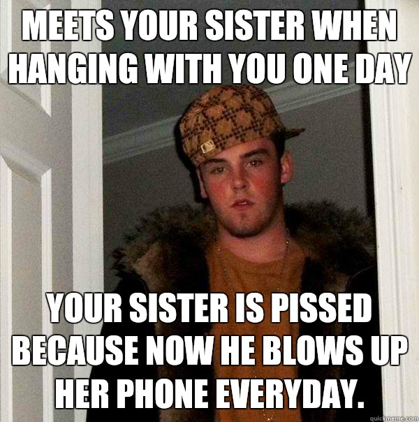 Meets your sister when hanging with you one day your sister - Scumbag Steve