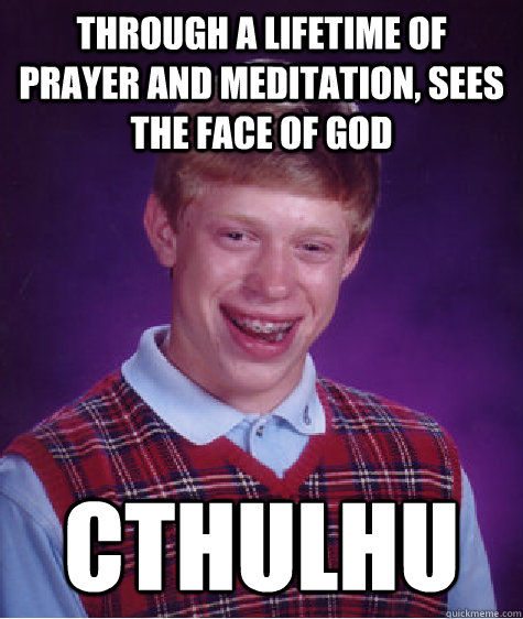 through a lifetime of prayer and meditation sees the face o - Bad Luck Brian
