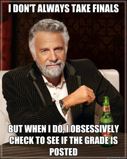 i dont always take finals but when i do i obsessively chec - Most Interesting Man