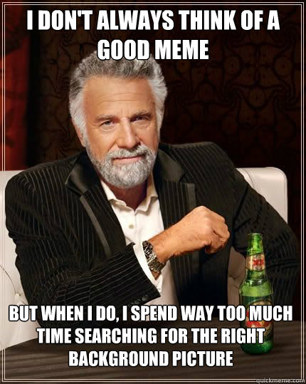 i dont always think of a good meme but when i do i spend w - The Most Interesting Man In The World