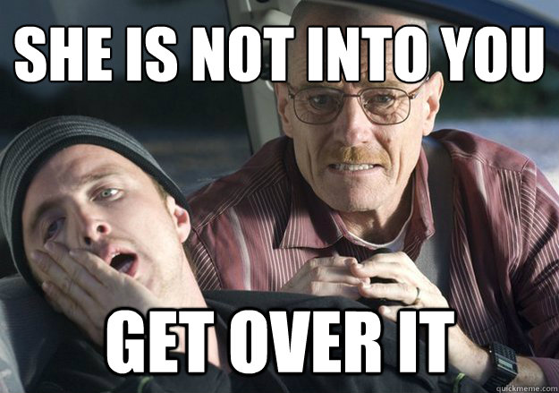 she is not into you get over it - Get over it