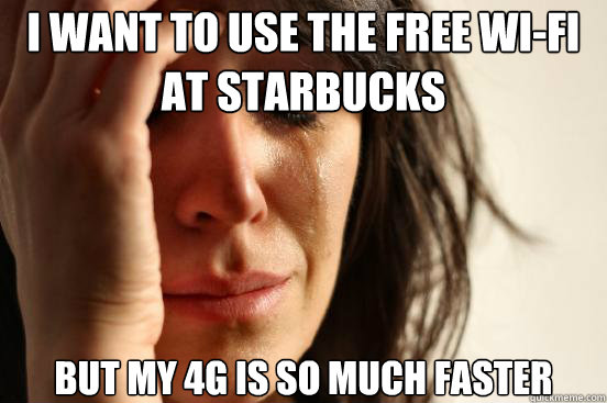 i want to use the free wifi at starbucks but my 4g is so mu - First World Problems