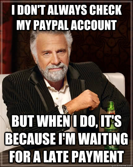 i dont always check my paypal account but when i do its b - The Most Interesting Man In The World