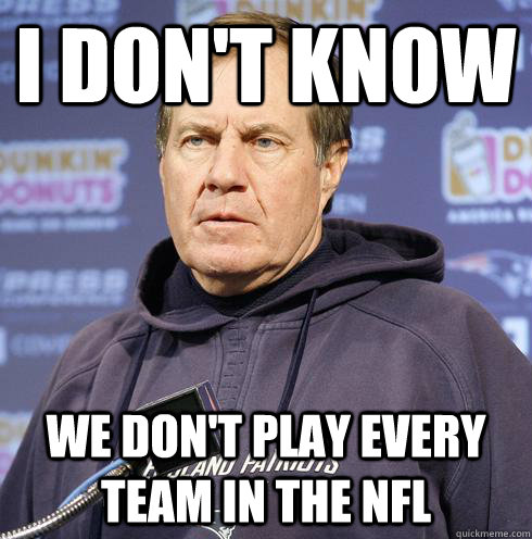 i dont know we dont play every team in the nfl - Belichicked