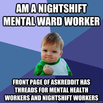 am a nightshift mental ward worker front page of askreddit h - Success Kid