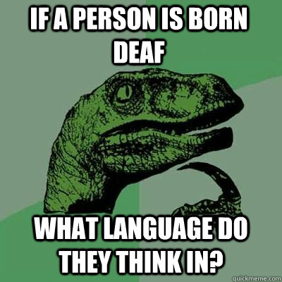 if a person is born deaf what language do they think in - Philosoraptor