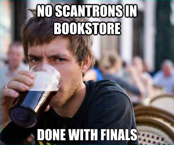 no scantrons in bookstore done with finals - Lazy College Senior