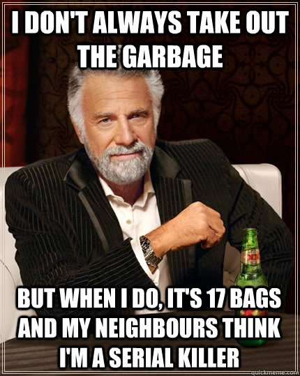 i dont always take out the garbage but when i do its 17 b - The Most Interesting Man In The World