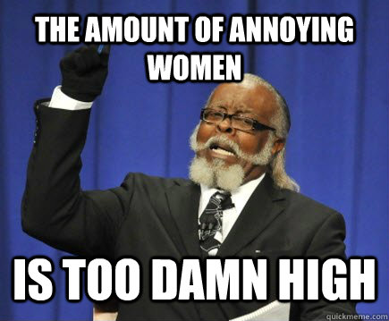 the amount of annoying women is too damn high - Too Damn High