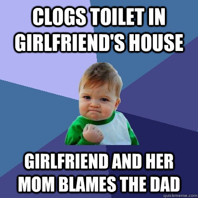 clogs toilet in girlfriends house girlfriend and her mom bl - Success Kid