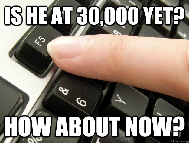 is he at 30000 yet how about now - rmindcrack lately