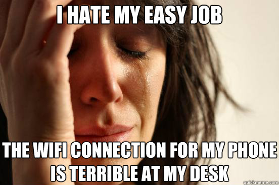 i hate my easy job the wifi connection for my phone is terri - First World Problems