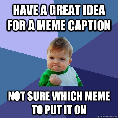 have a great idea for a meme caption not sure which meme to - Success Kid