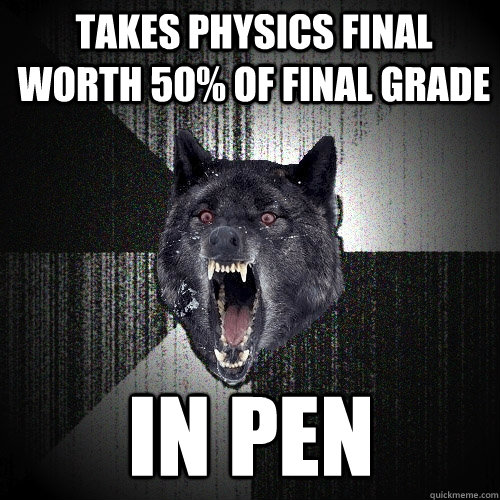 takes physics final worth 50 of final grade in pen - Insanity Wolf