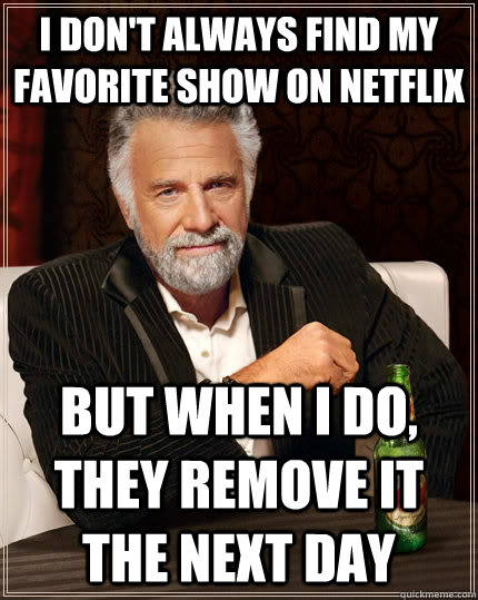 i dont always find my favorite show on netflix but when i d - The Most Interesting Man In The World