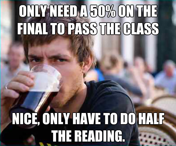 only need a 50 on the final to pass the class nice only ha - Lazy College Senior