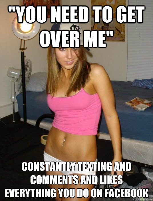 you need to get over me constantly texting and comments an - scumbag girlfriend