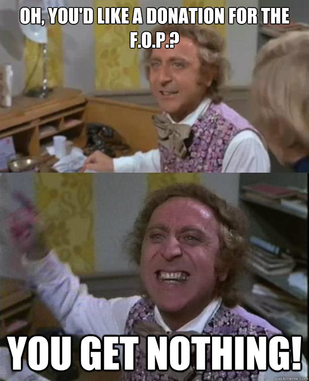 oh youd like a donation for the fop you get nothing - Angry Wonka
