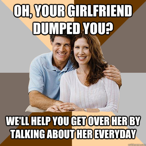 oh your girlfriend dumped you well help you get over her - Scumbag Parents
