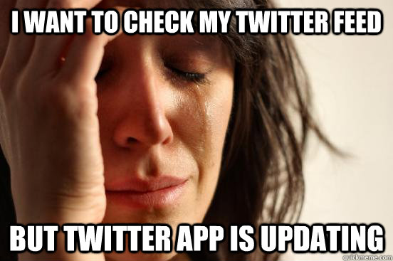 i want to check my twitter feed but twitter app is updating - First World Problems