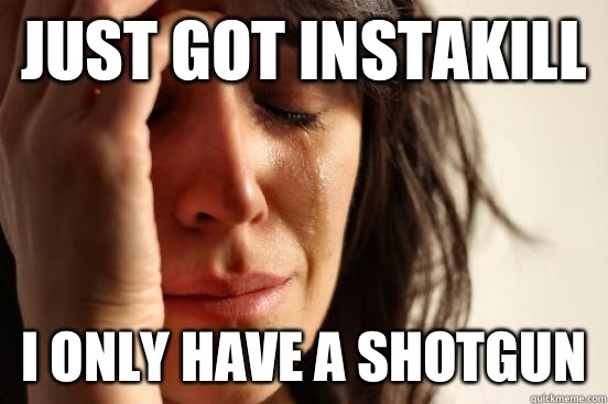 Just got instakill I only have a shotgun - First World Problems