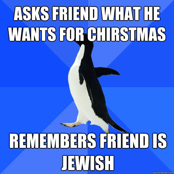 asks friend what he wants for chirstmas remembers friend is - Socially Awkward Penguin