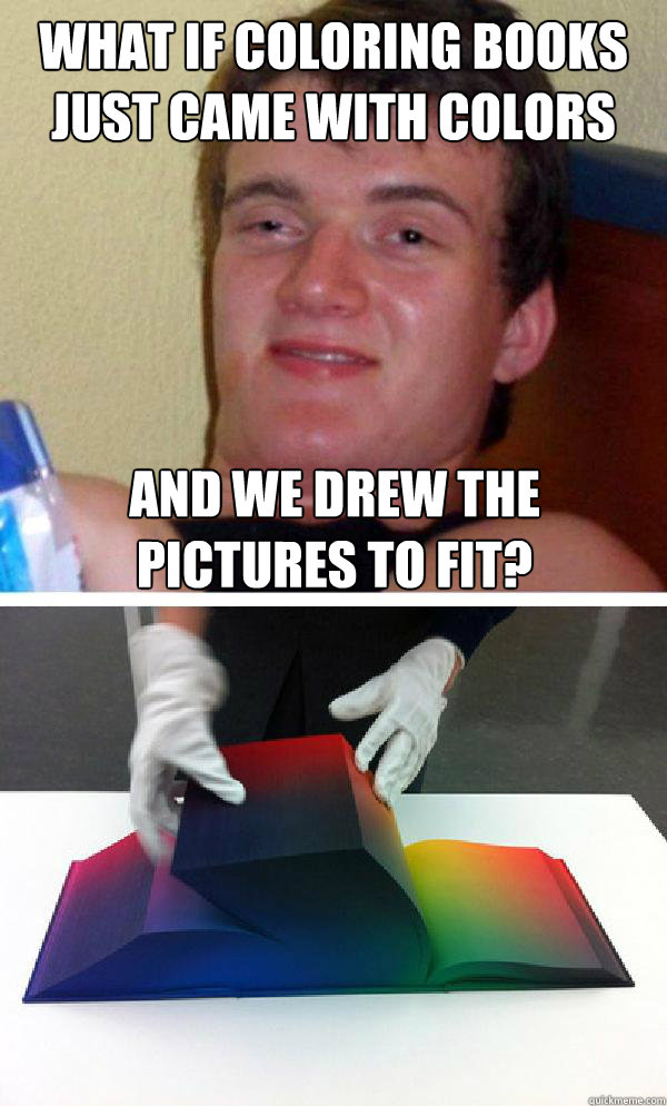 what if coloring books just came with colors and we drew the -