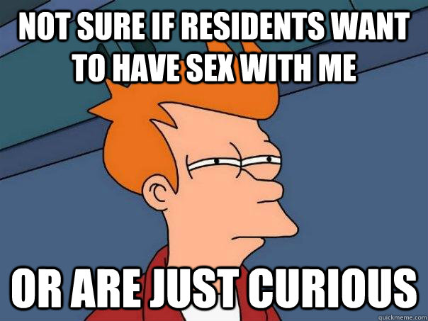 not sure if residents want to have sex with me or are just c - Futurama Fry