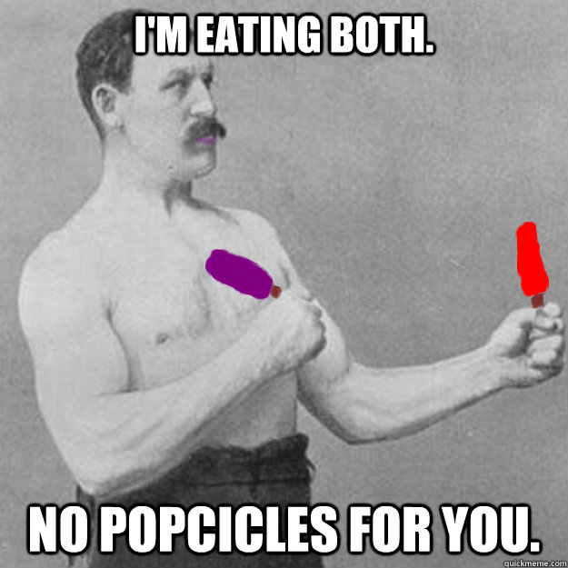 im eating both no popcicles for you - Manly Popcicles
